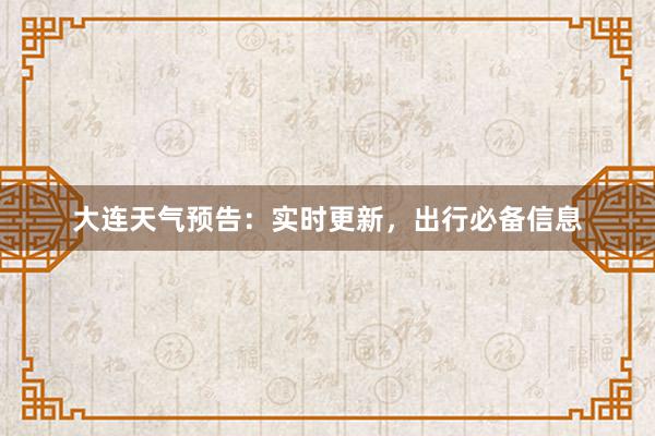 大连天气预告：实时更新，出行必备信息